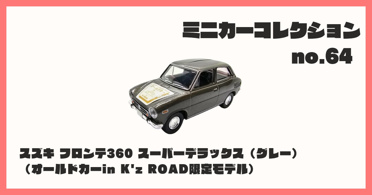 コレクション紹介【ミニカーコレクション №64 / スズキ フロンテ360 スーパーデラックス（グレー）（オールドカーin K'z  ROAD限定モデル）】 - B宝館