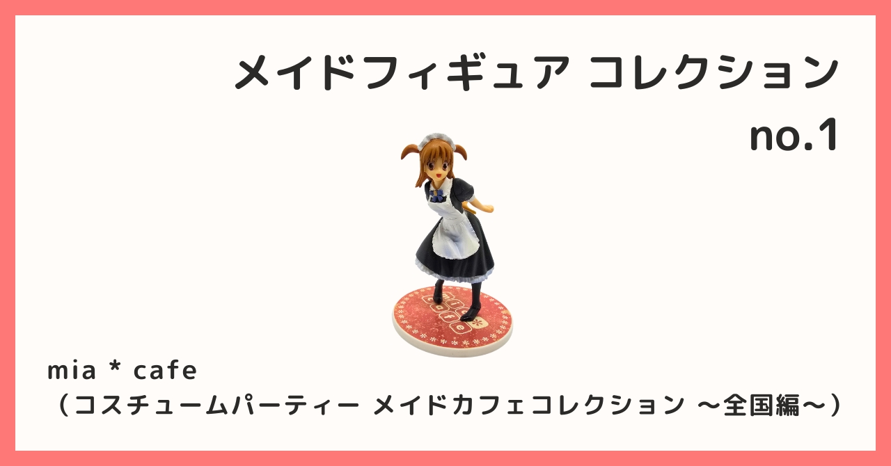 コレクション紹介【メイドフィギュア コレクション №1 / mia * cafe