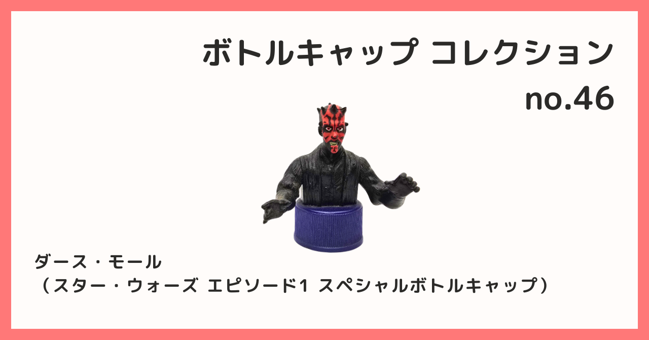 コレクション紹介【ボトルキャップコレクション №46 / ダース・モール（スター・ウォーズ エピソード1 スペシャルボトルキャップ）】 - B宝館