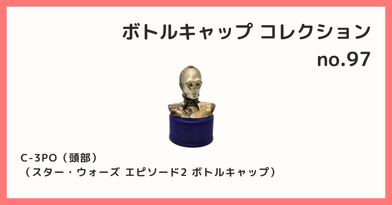 コレクション紹介【ボトルキャップコレクション №97 / C-3PO（頭部